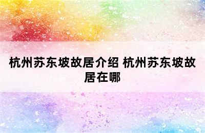 杭州苏东坡故居介绍 杭州苏东坡故居在哪